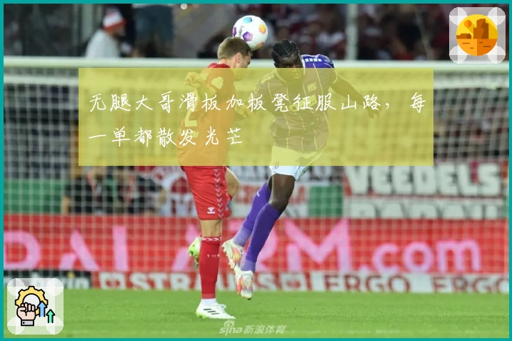 无腿大哥滑板加板凳征服山路，每一单都散发光芒