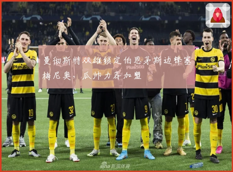 曼彻斯特双雄锁定伯恩茅斯边锋塞梅尼奥，瓜帅力荐加盟