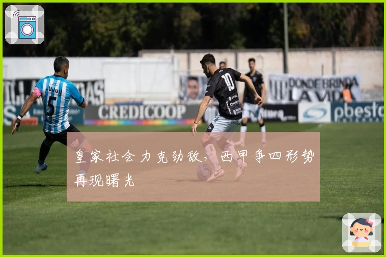皇家社会力克劲敌，西甲争四形势再现曙光