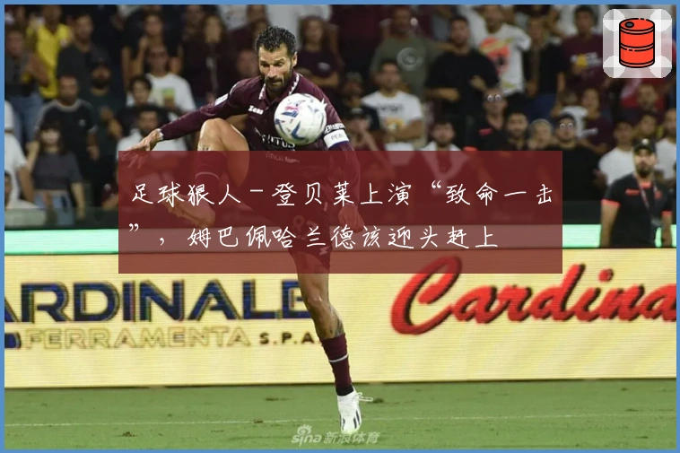 足球狠人 - 登贝莱上演“致命一击”，姆巴佩哈兰德该迎头赶上