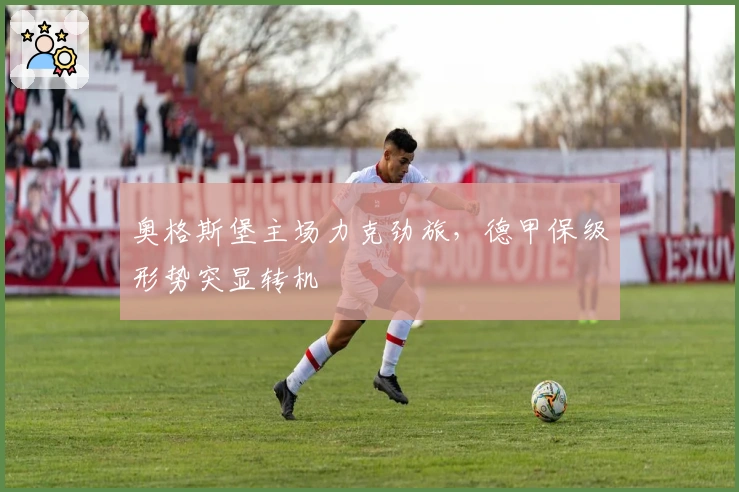 奥格斯堡主场力克劲旅，德甲保级形势突显转机