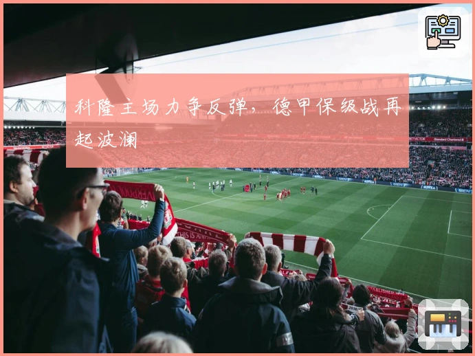 科隆主场力争反弹，德甲保级战再起波澜
