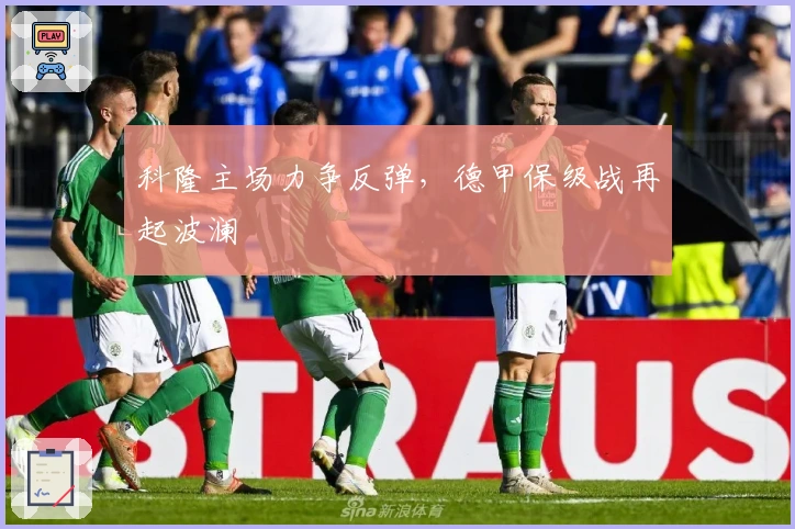 科隆主场力争反弹，德甲保级战再起波澜