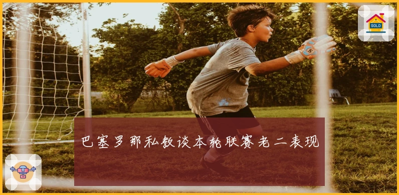 巴塞罗那私教谈本轮联赛老二表现