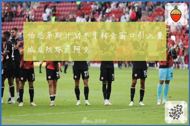 伯恩茅斯计划冬季转会窗口引入曼城后防球员阿克