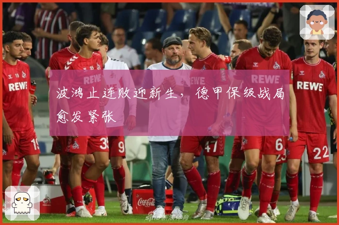 波鸿止连败迎新生，德甲保级战局愈发紧张