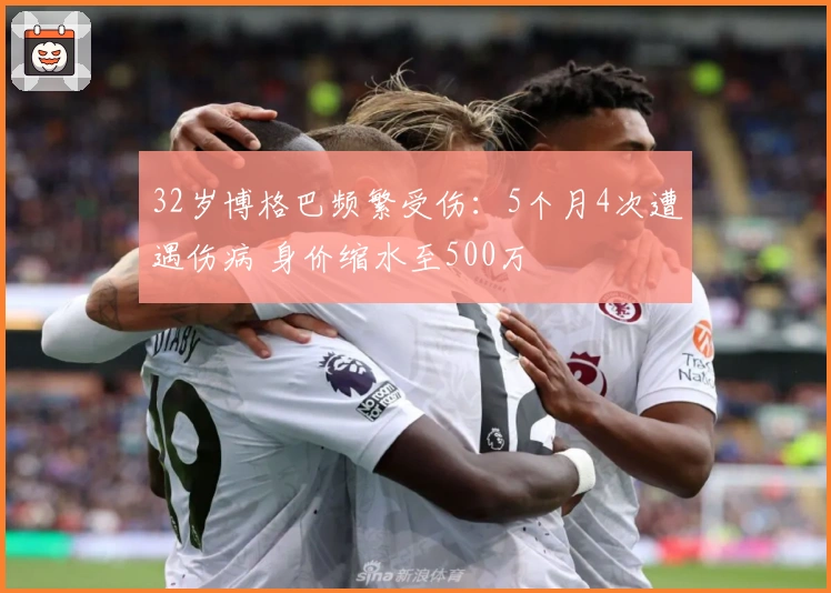 32岁博格巴频繁受伤：5个月4次遭遇伤病 身价缩水至500万