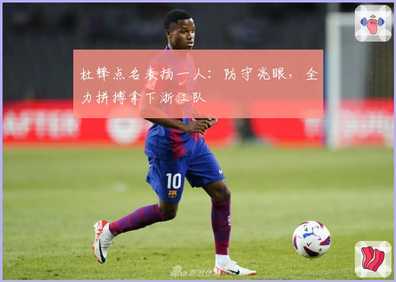 杜锋点名表扬一人：防守亮眼，全力拼搏拿下浙江队