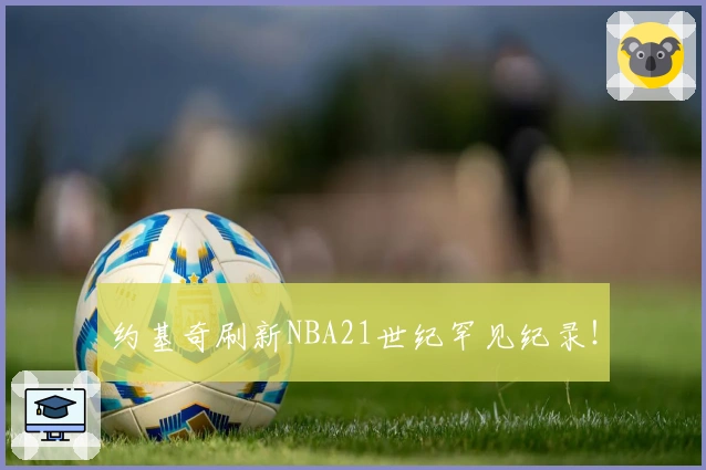 约基奇刷新NBA21世纪罕见纪录！