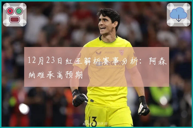 12月23日红王解析赛事分析：阿森纳难承高预期