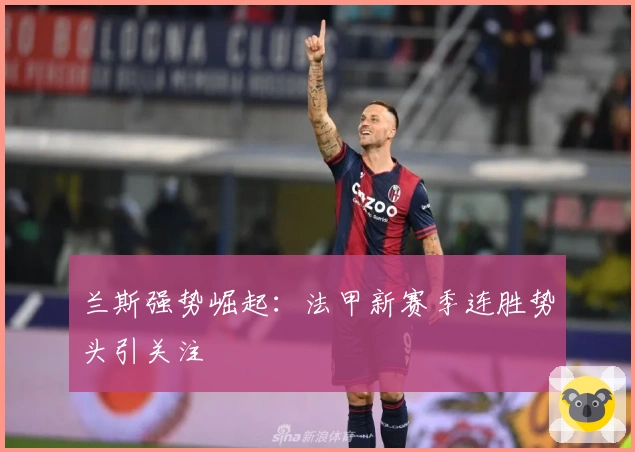 兰斯强势崛起:法甲新赛季连胜势头引关注