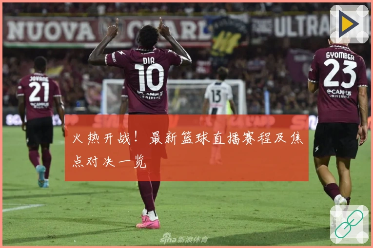 火热开战！最新篮球直播赛程及焦点对决一览